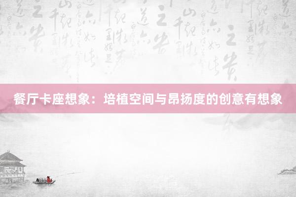 餐厅卡座想象：培植空间与昂扬度的创意有想象