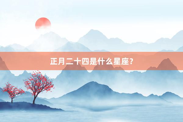 正月二十四是什么星座？