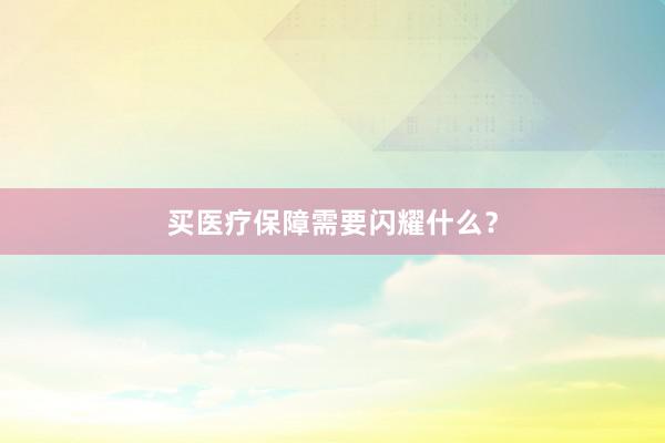 买医疗保障需要闪耀什么？